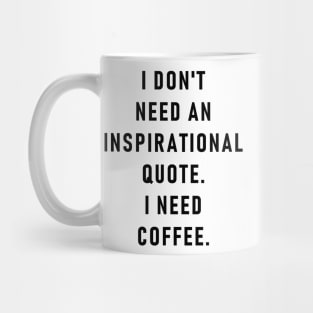 I don't need an inspirational quote. I need coffee. Mug